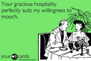 your gracious hospitality perfectly suits my willingness to mooch.