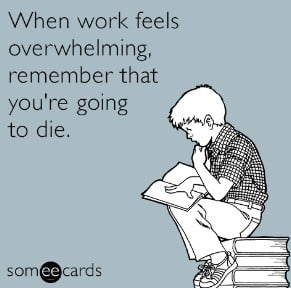 When work feels overwhelming, remember that you're going to die.