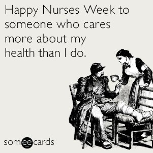 Happy Nurses Week to someone who cares more about my health than I do.