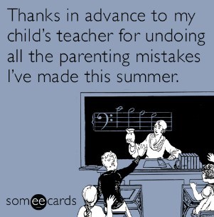 thanks in advance to my child's teacher for undoing all the parenting mistakes I've made this summer