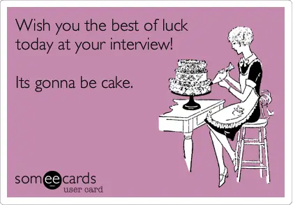 wish you the best of luck today at your interview! It's gonna be cake.