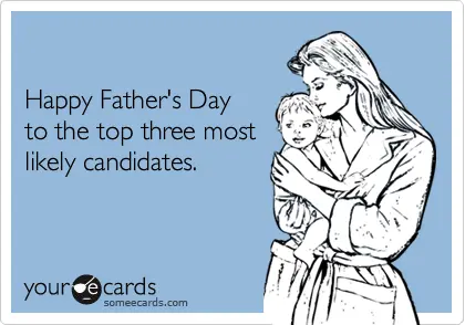 Happy father's day to the top three most likely candidates
