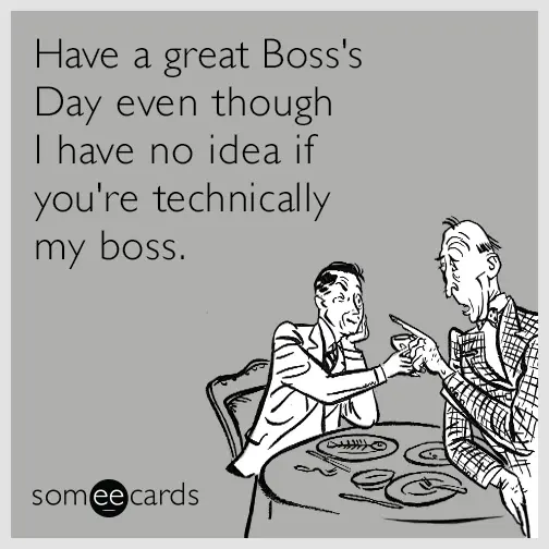 "Have a great Boss's day even though I have no idea if you're technically my boss."