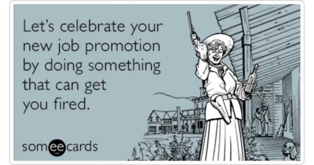 "let's celebrate your new job promotion by doing something that can get you fired"