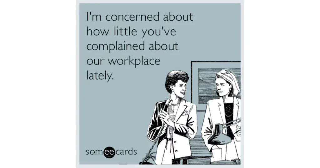 "I'm concerned about how little you've complained about our workplace lately"