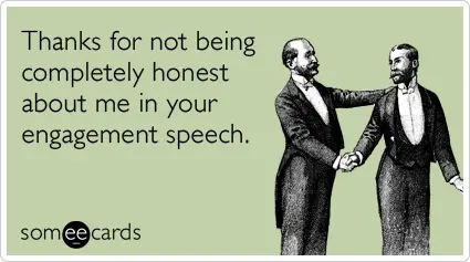 thanks for not being completely honest about me in your engagement speech.
