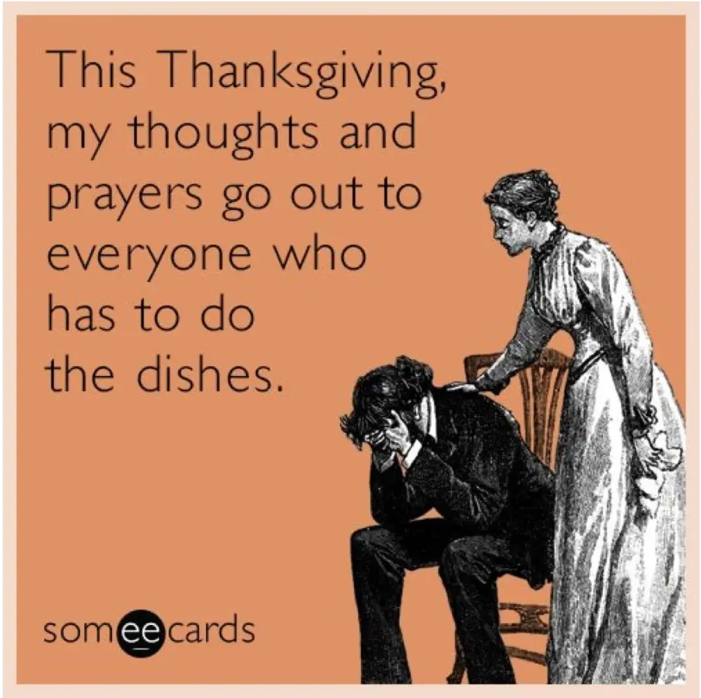 This Thanksgiving, my thoughts and prayers go out to everyone who has to do the dishes.