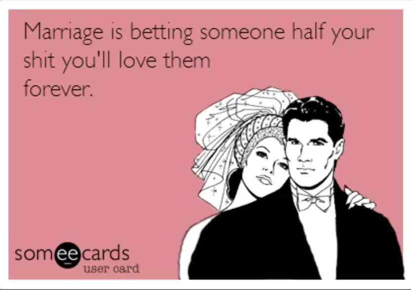 marriage is betting someone half your sh** you'll love them forever