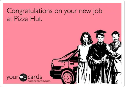 "congratulations on your new job at Pizza Hut"