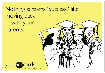 nothing screams "success!" like moving back in with your parents.