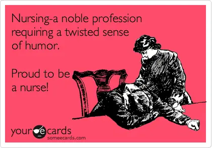 nursing: a noble profession requiring a twisted sense of humor. Proud to be a nurse!